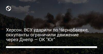 Херсон. ВСУ ударили по Чернобаевке, оккупанты ограничили движение через Днепр — ОК "Юг" - liga.net - Россия - Украина - Николаевская обл. - Херсон - Херсонская обл. - Первомайск - район Баштанский