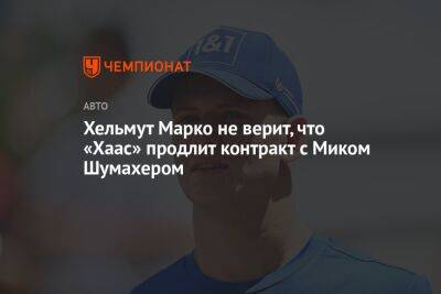 Хельмут Марко - Мик Шумахер - Хельмут Марко не верит, что «Хаас» продлит контракт с Миком Шумахером - championat.com