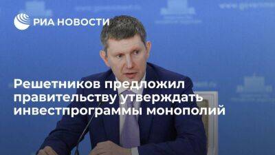 Максим Решетников - Решетников предложил правительству утверждать инвестпрограммы естественных монополий - smartmoney.one - Россия