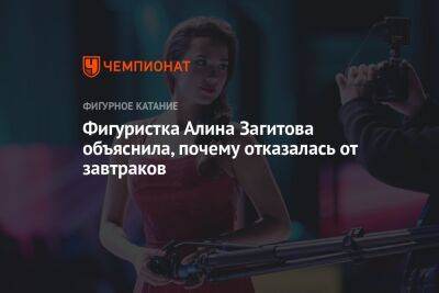 Алина Загитова - Фигуристка Алина Загитова объяснила, почему отказалась от завтраков - championat.com - Россия