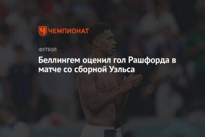 Джуд Беллингем - Беллингем оценил гол Рашфорда в матче со сборной Уэльса - championat.com - Англия - Катар - Сенегал