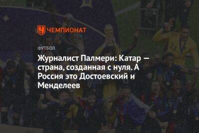 Андрей Панков - Журналист Палмери: Катар — страна, созданная с нуля. А Россия это Достоевский и Менделеев - championat.com - Россия - Франция - Катар