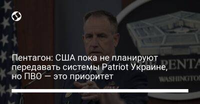 Пэт Райдер - Пентагон: США пока не планируют передавать системы Patriot Украине, но ПВО — это приоритет - liga.net - Россия - США - Украина - Киев - Вашингтон - Германия