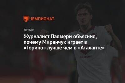 Андрей Панков - Алексей Миранчук - Журналист Палмери объяснил, почему Миранчук играет в «Торино» лучше чем в «Аталанте» - championat.com - Россия