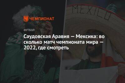 Саудовская Аравия — Мексика: во сколько матч чемпионата мира — 2022, где смотреть - championat.com - Мексика - Польша - Саудовская Аравия - Аргентина - Катар