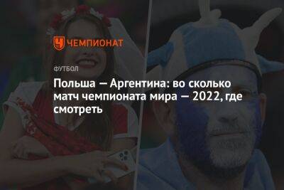 Польша — Аргентина: во сколько матч чемпионата мира — 2022, где смотреть - championat.com - Мексика - Польша - Саудовская Аравия - Аргентина - Катар