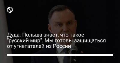 Анджей Дуда - Дуда: Польша знает, что такое "русский мир". Мы готовы защищаться от угнетателей из России - liga.net - Россия - Украина - Германия - Польша - Российская Империя