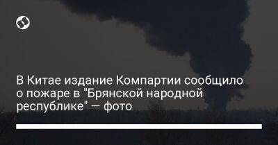 Александр Богомаз - В Китае издание Компартии сообщило о пожаре в "Брянской народной республике" — фото - liga.net - Россия - Китай - Украина - Брянская обл. - Twitter