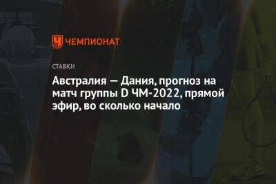 Австралия — Дания, прогноз на матч группы D ЧМ-2022, прямой эфир, во сколько начало - championat.com - Россия - Бельгия - Австралия - Франция - Дания - Катар - Уругвай