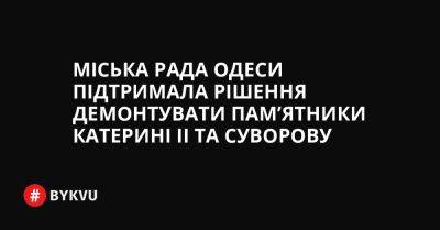 Міська рада Одеси підтримала рішення демонтувати пам’ятники Катерині II та Суворову - bykvu.com - Украина - місто Одеса - Twitter