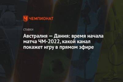 Австралия — Дания: время начала матча ЧМ-2022, какой канал покажет игру в прямом эфире - championat.com - Россия - Бельгия - Австралия - Франция - Дания - Катар - Уругвай