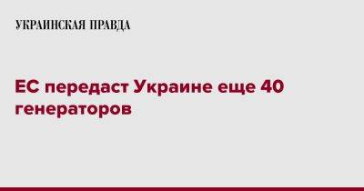 Жозеп Боррель - ЕС передаст Украине еще 40 генераторов - pravda.com.ua - Украина