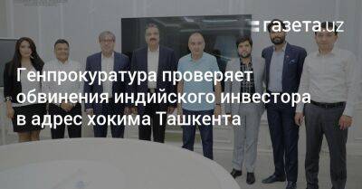 Генпрокуратура проверяет обвинения индийского инвестора в адрес хокима Ташкента - gazeta.uz - Узбекистан - Ташкент - район Бектемирский