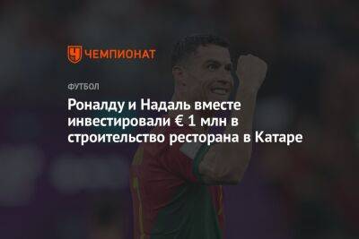 Криштиану Роналду - Рафаэль Надаль - Роналду и Надаль вместе инвестировали € 1 млн в строительство ресторана в Катаре - championat.com - США - Испания - Саудовская Аравия - Португалия - Катар