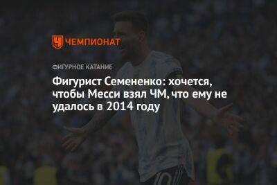 Евгений Семененко - Фигурист Семененко: хочется, чтобы Месси взял ЧМ, что ему не удалось в 2014 году - championat.com - Германия - Япония - Польша - Саудовская Аравия - Аргентина - Катар