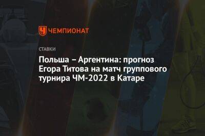 Егор Титов - Польша – Аргентина: прогноз Егора Титова на матч группового турнира ЧМ-2022 в Катаре - championat.com - Россия - Англия - Франция - Мексика - Польша - Саудовская Аравия - Аргентина - Катар