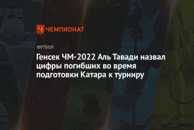 Генсек ЧМ-2022 Аль Тавади назвал цифры погибших во время подготовки Катара к турниру - championat.com - Катар