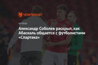 Андрей Панков - Александр Соболев - Гильермо Абаскаль - Александр Соболев раскрыл, как Абаскаль общается с футболистами «Спартака» - championat.com - Москва