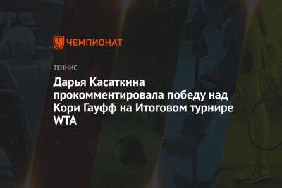 Дарья Касаткина - Каролин Гарсия - Дарья Касаткина прокомментировала победу над Кори Гауфф на Итоговом турнире WTA - championat.com - Россия