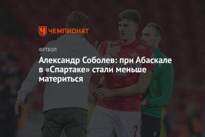 Андрей Панков - Александр Соболев - Гильермо Абаскаль - Александр Соболев: при Абаскале в «Спартаке» стали меньше материться - championat.com - Москва