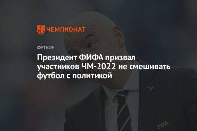Джанни Инфантино - Президент ФИФА призвал участников ЧМ-2022 не смешивать футбол с политикой - championat.com - Россия