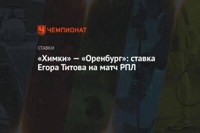 Егор Титов - «Химки» — «Оренбург»: ставка Егора Титова на матч РПЛ - championat.com - Россия - Краснодар - Оренбург