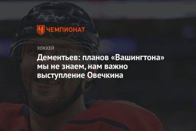 Александр Овечкин - Алексей Дементьев - Дементьев: планов «Вашингтона» мы не знаем, нам важно выступление Овечкина - championat.com - Вашингтон