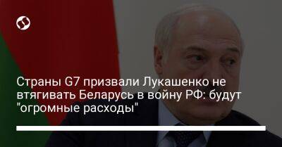 Александр Лукашенко - Страны G7 призвали Лукашенко не втягивать Беларусь в войну РФ: будут "огромные расходы" - liga.net - Россия - Украина - Белоруссия