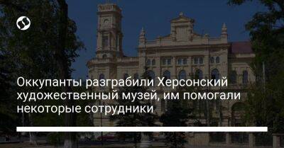 Оккупанты разграбили Херсонский художественный музей, им помогали некоторые сотрудники - liga.net - Украина - Крым - Херсон