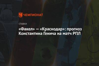 Денис Глушаков - Константин Генич - «Факел» — «Краснодар»: прогноз Константина Генича на матч РПЛ - championat.com - Россия - Краснодар - Воронеж - Оренбург