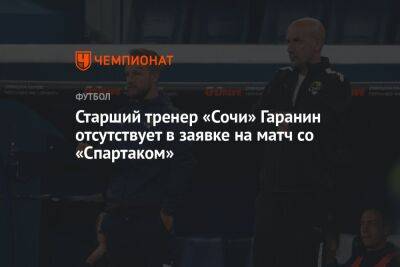 Александр Точилин - Вадим Гаранин - Гильермо Абаскаль - Старший тренер «Сочи» Гаранин отсутствует в заявке на матч со «Спартаком» - championat.com - Москва - Сочи