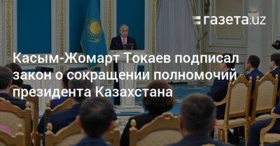 Касым-Жомарт Токаев - Касым-Жомарт Токаев подписал закон о сокращении полномочий президента Казахстана - gazeta.uz - Казахстан - Узбекистан