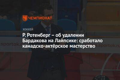 Роман Ротенберг - Елена Кузнецова - Захар Бардаков - Р. Ротенберг – об удалении Бардакова на Лайпсике: сработало канадско-актёрское мастерство - championat.com