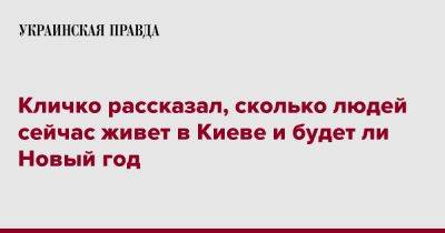 Виталий Кличко - Кличко рассказал, сколько людей сейчас живет в Киеве и будет ли Новый год - pravda.com.ua - Киев