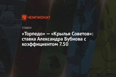 Андрей Мостовой - Александр Бубнов - «Торпедо» — «Крылья Советов»: ставка Александра Бубнова с коэффициентом 7.50 - championat.com