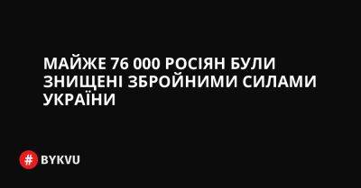 Майже 76 000 росіян були знищені Збройними силами України - bykvu.com - Украина - Twitter