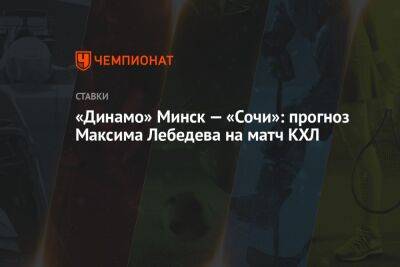 Максим Лебедев - «Динамо» Минск — «Сочи»: прогноз Максима Лебедева на матч КХЛ - championat.com - Сочи - Белоруссия - Минск