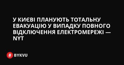 У Києві планують тотальну евакуацію у випадку повного відключення електромережі — NYT - bykvu.com - Украина - New York - Росія - Twitter