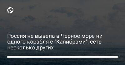 Россия не вывела в Черное море ни одного корабля с "Калибрами", есть несколько других - liga.net - Россия - Украина