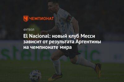 El Nacional: новый клуб Месси зависит от результата Аргентины на чемпионате мира - championat.com - Мексика - Польша - Саудовская Аравия - Аргентина - Катар