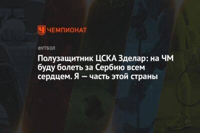 Валентина Сивкович - Александр Зделар - Полузащитник ЦСКА Зделар: на ЧМ буду болеть за Сербию всем сердцем. Я — часть этой страны - championat.com - Россия - Сербия - Катар