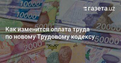 Как изменится оплата труда по новому Трудовому кодексу - gazeta.uz - Узбекистан