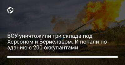 ВСУ уничтожили три склада под Херсоном и Бериславом. И попали по зданию с 200 оккупантами - liga.net - Россия - США - Украина - Херсон