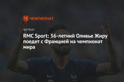 RMC Sport: 36-летний Оливье Жиру поедет с Францией на чемпионат мира - championat.com - Австрия - Россия - Франция - Бразилия - Катар