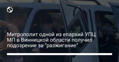 Митрополит одной из епархий УПЦ МП в Винницкой области получил подозрение за "разжигание" - liga.net - Москва - Россия - Украина - Винницкая обл.