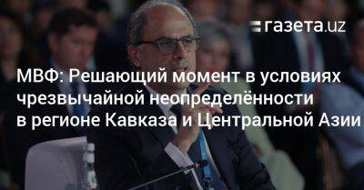 МВФ: Решающий момент в условиях чрезвычайной неопределённости в регионе Кавказа и Центральной Азии - gazeta.uz - Россия - Украина - Узбекистан - Париж