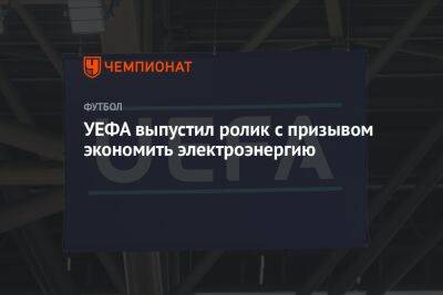 УЕФА выпустил ролик с призывом экономить электроэнергию - championat.com - Россия - Катар