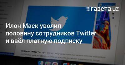 Илон Маск уволил половину сотрудников Twitter и ввёл платную подписку - gazeta.uz - Узбекистан - Twitter