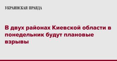 В двух районах Киевской области в понедельник будут плановые взрывы - pravda.com.ua - Киев - Киевская обл.