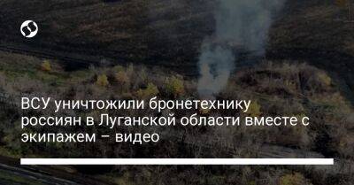 ВСУ уничтожили бронетехнику россиян в Луганской области вместе с экипажем – видео - liga.net - Россия - Украина - Луганская обл.